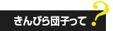 きんぴら団子って